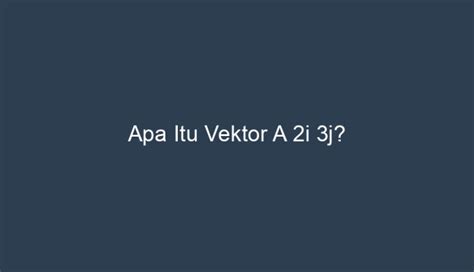 Apa Itu Vektor A 2i 3j?